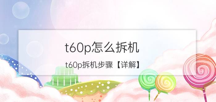 t60p怎么拆机 t60p拆机步骤【详解】